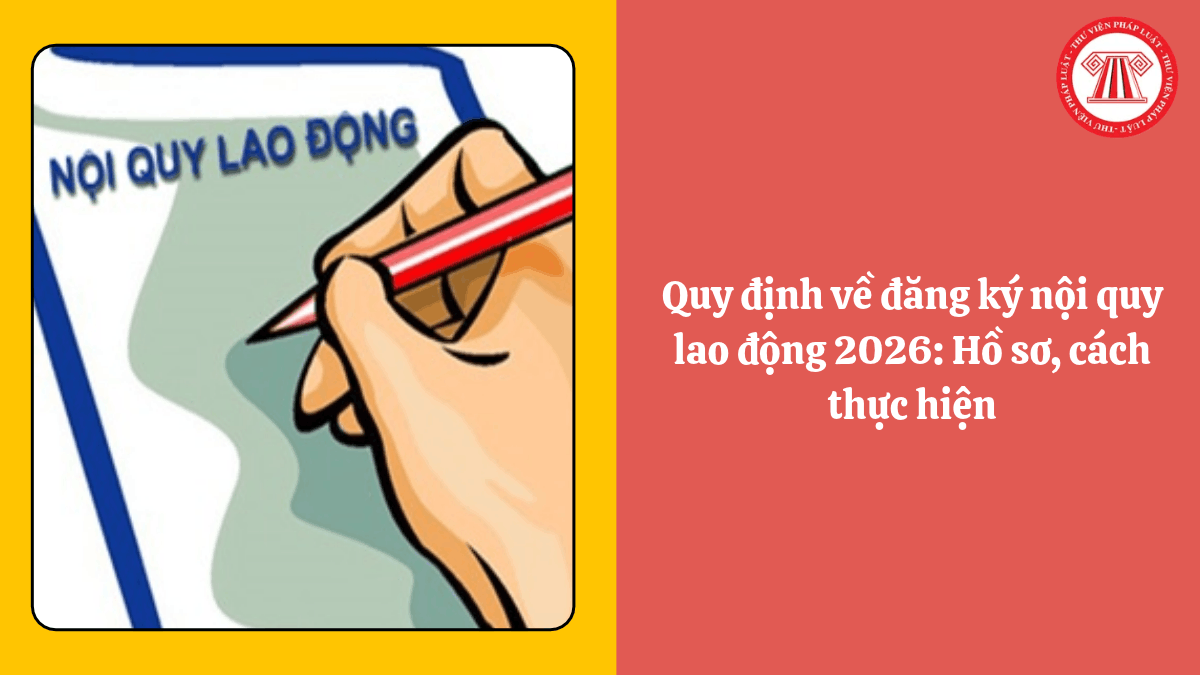 Quy định về đăng ký nội quy lao động 2026: Hồ sơ, cách thực hiện
