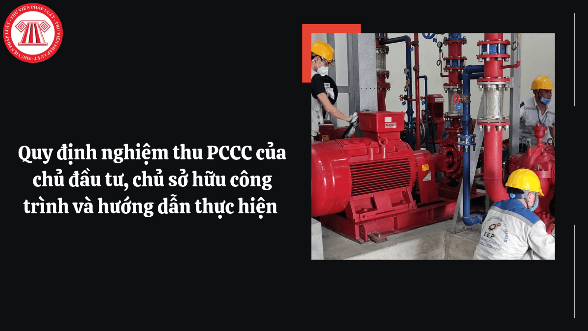 Quy định nghiệm thu PCCC của chủ đầu tư, chủ sở hữu công trình và hướng dẫn thực hiện