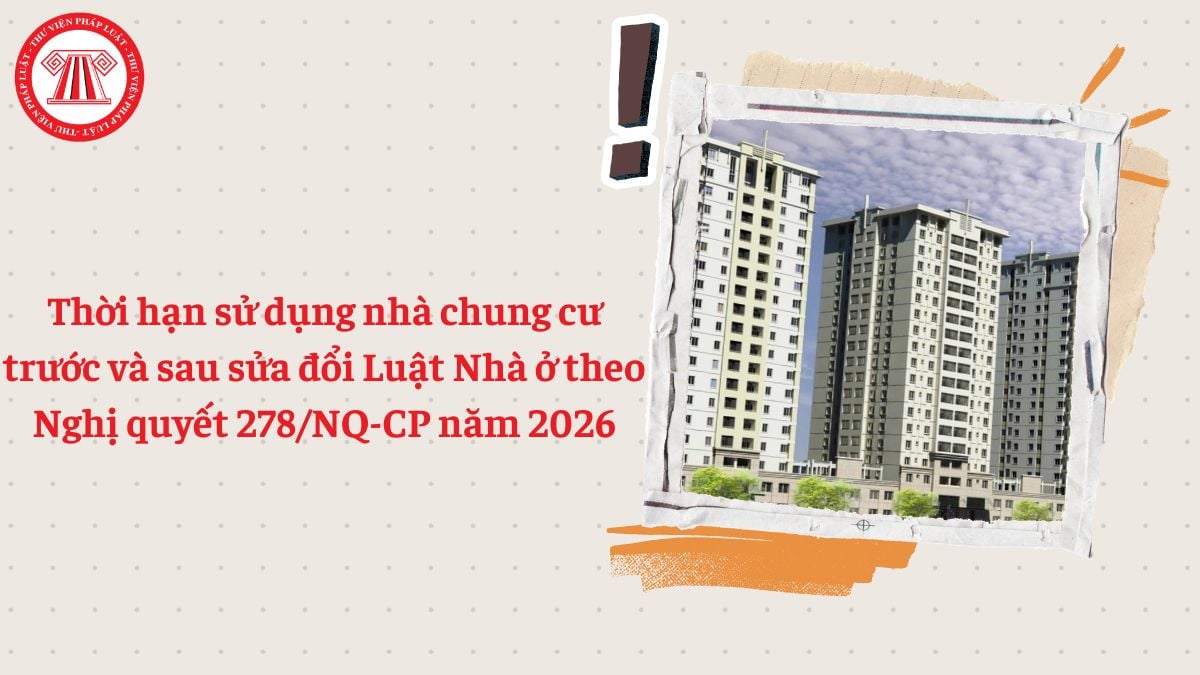 Thời hạn sử dụng nhà chung cư trước và sau sửa đổi Luật Nhà ở theo Nghị quyết 278/NQ-CP năm 2026