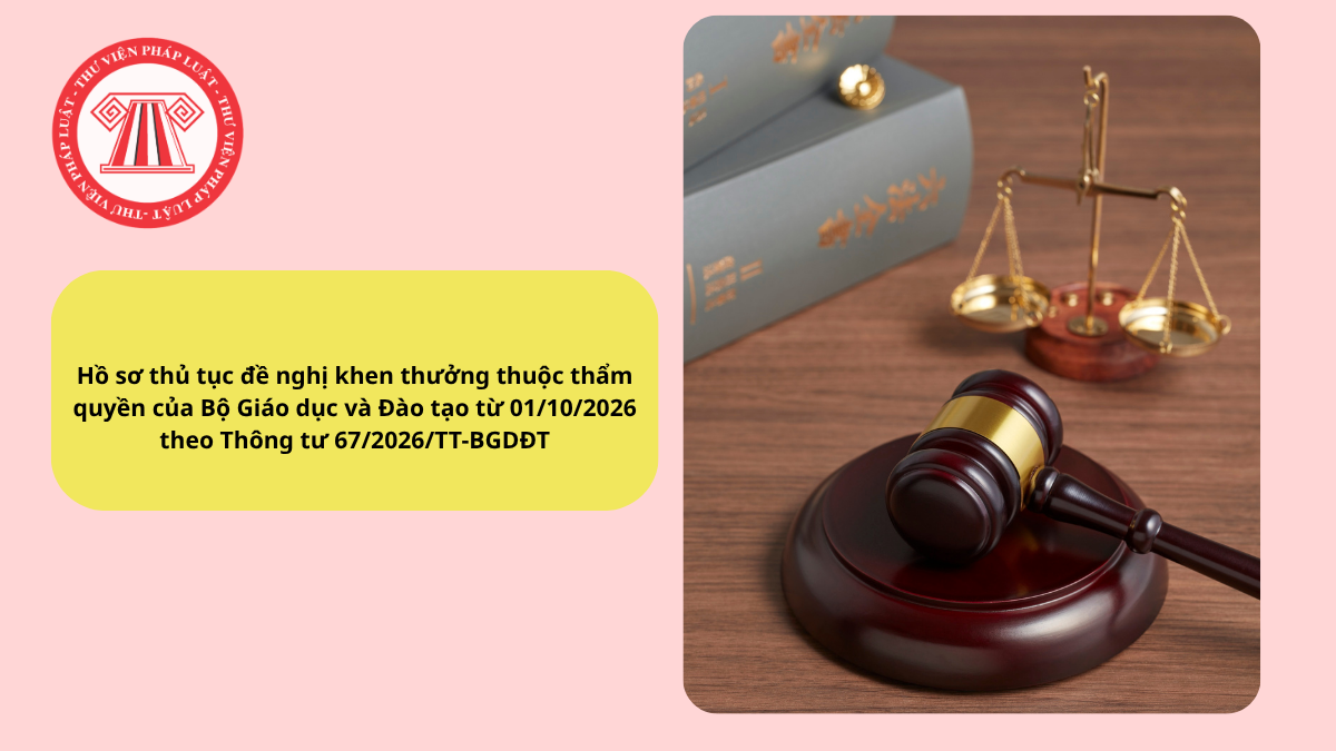 Hồ sơ thủ tục đề nghị khen thưởng thuộc thẩm quyền của Bộ Giáo dục và Đào tạo từ 01/10/2026 theo Thông tư 67/2026/TT-BGDĐT