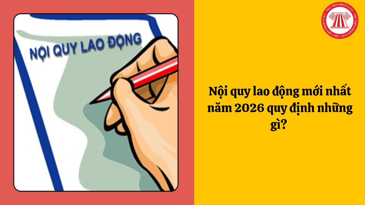 Nội quy lao động mới nhất năm 2026 quy định những gì?
