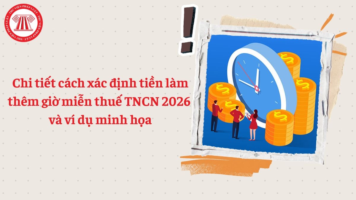 Chi tiết cách xác định tiền làm thêm giờ miễn thuế TNCN 2026 và ví dụ minh họa