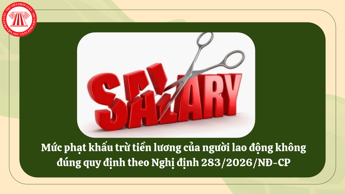 Mức phạt khấu trừ tiền lương của người lao động không đúng quy định theo Nghị định 283/2026/NĐ-CP