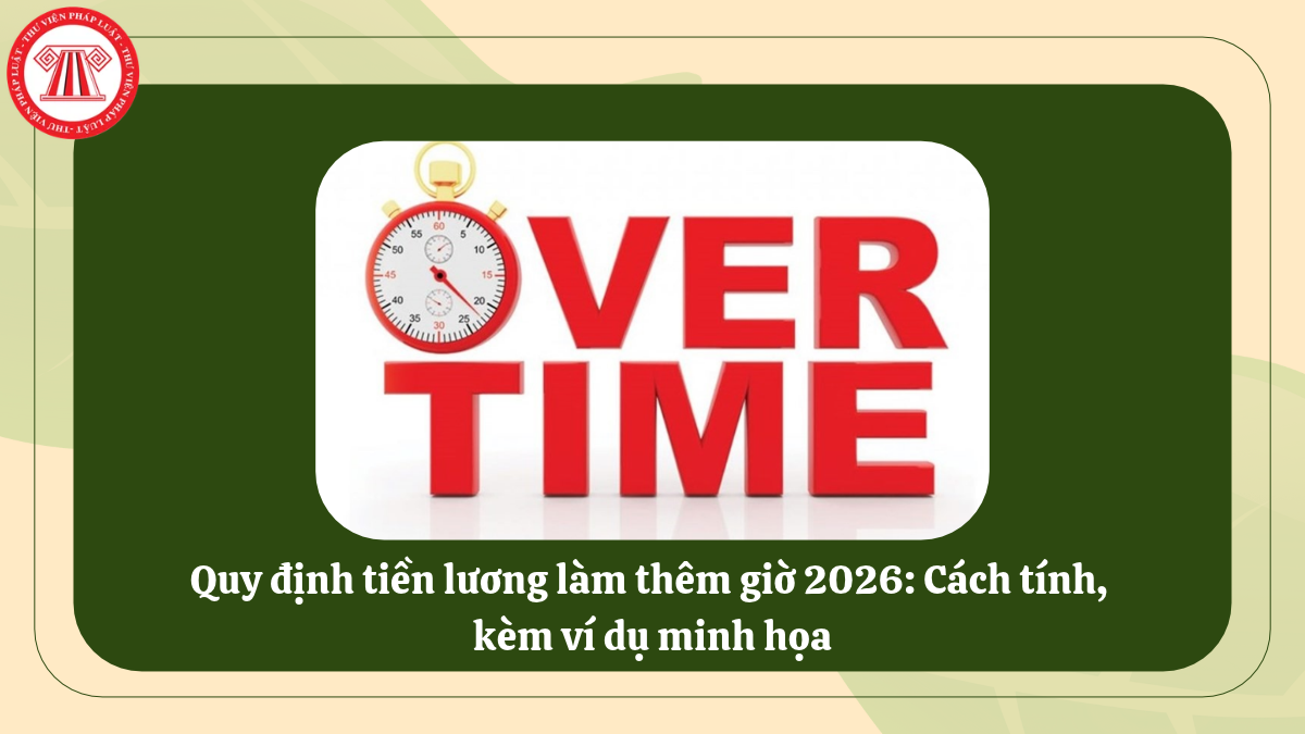 Quy định tiền lương làm thêm giờ 2026: Cách tính, kèm ví dụ minh họa