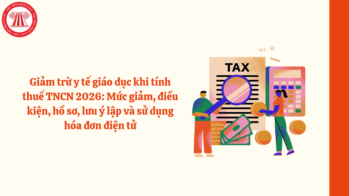 Giảm trừ y tế giáo dục khi tính thuế TNCN 2026: Mức giảm, điều kiện, hồ sơ, lưu ý lập và sử dụng hóa đơn điện tử