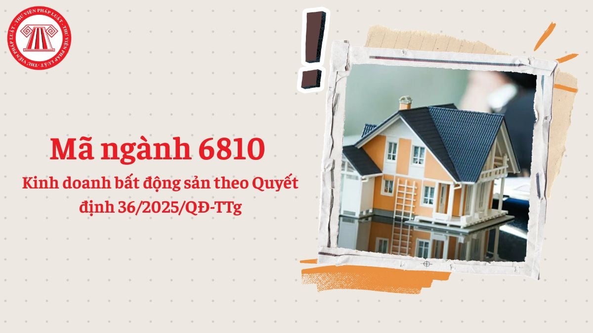 Mã ngành 6810 là gì? Kinh doanh bất động sản đăng ký mã ngành gì theo Quyết định 36/2025/QĐ-TTg?