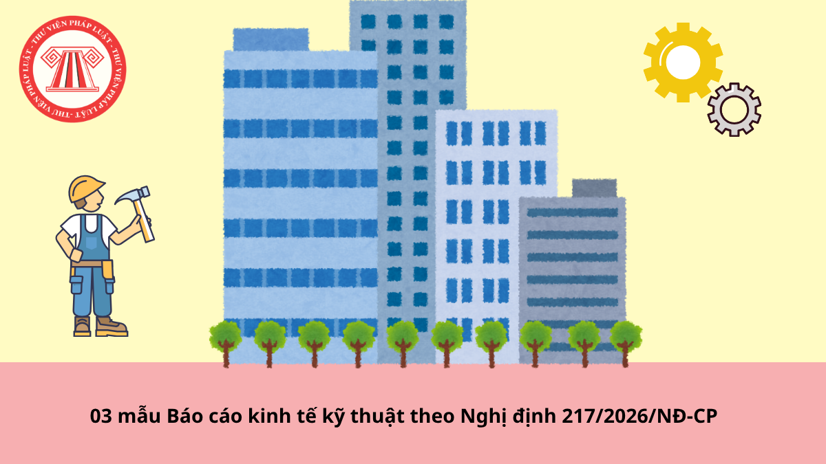 03 mẫu về Báo cáo kinh tế kỹ thuật theo Nghị định 217/2026/NĐ-CP