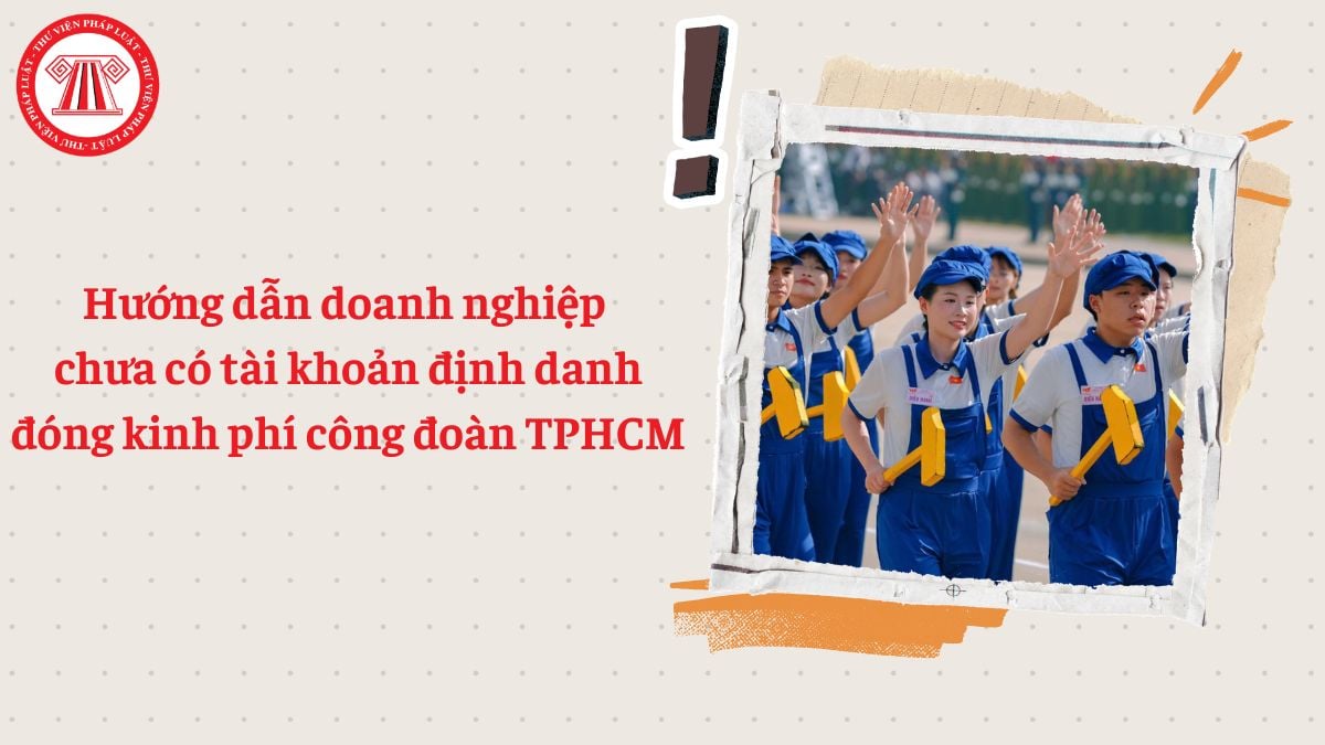 Hướng dẫn doanh nghiệp chưa có tài khoản định danh đóng kinh phí công đoàn TPHCM 2026