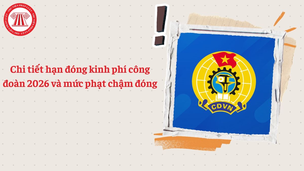 Chi tiết hạn đóng kinh phí công đoàn 2026 và mức phạt chậm đóng