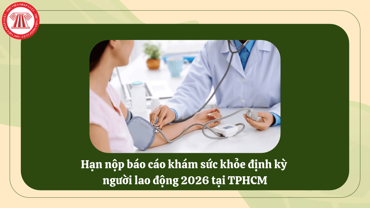 Hạn nộp báo cáo khám sức khỏe định kỳ người lao động 2026 tại TPHCM
