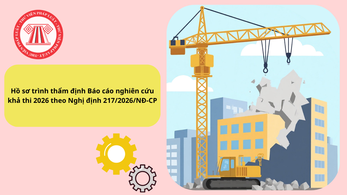 Hồ sơ trình thẩm định Báo cáo nghiên cứu khả thi 2026 theo Nghị định 217/2026/NĐ-CP