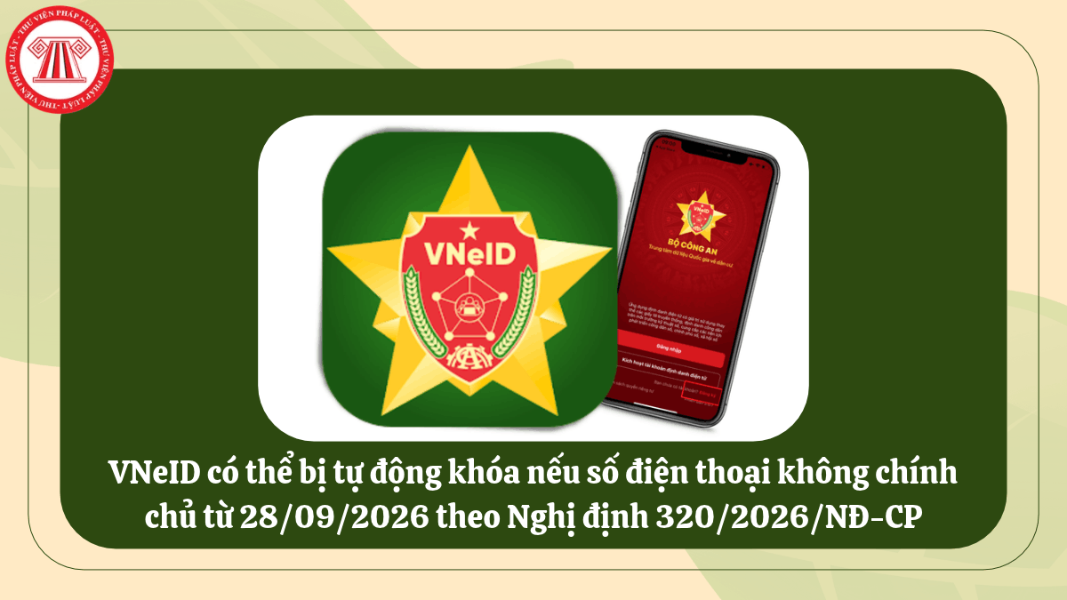 VNeID có thể bị tự động khóa nếu số điện thoại không chính chủ từ 28/09/2026 theo Nghị định 320/2026/NĐ-CP