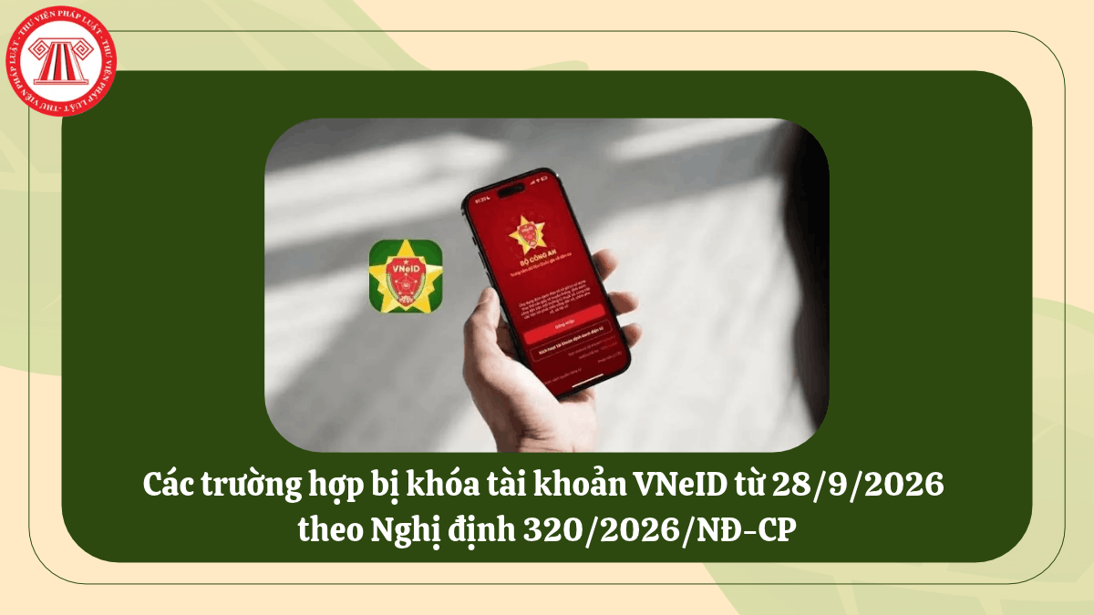 Các trường hợp bị khóa tài khoản VNeID từ 28/9/2026 theo Nghị định 320/2026/NĐ-CP