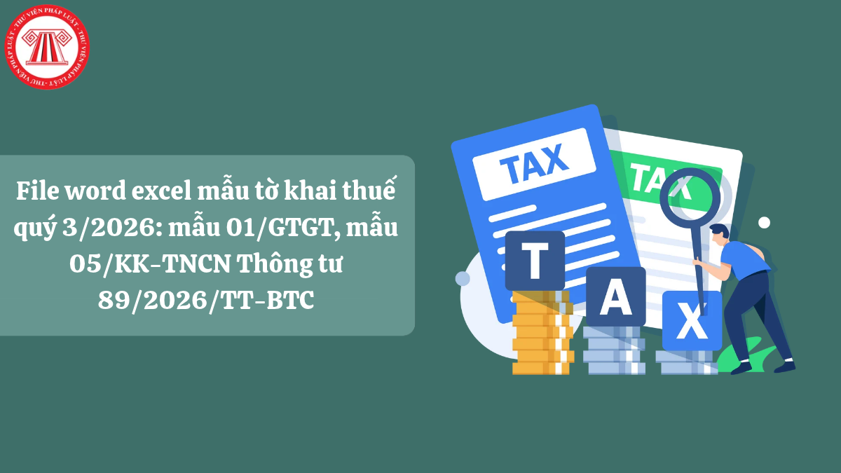 File word excel mẫu tờ khai thuế quý 3/2026: mẫu 01/GTGT, mẫu 05/KK-TNCN Thông tư 89/2026/TT-BTC