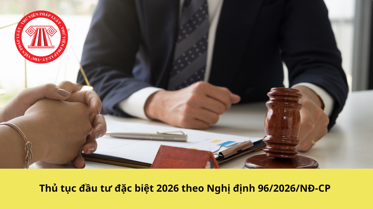Thủ tục đầu tư đặc biệt 2026 theo Nghị định 96/2026/NĐ-CP