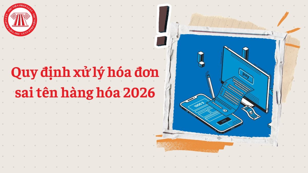 Quy định xử lý hóa đơn sai tên hàng hóa 2026 theo Nghị định 254 và Thông tư 91
