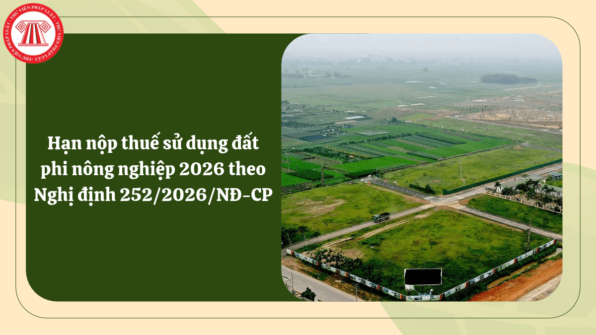 Hạn nộp thuế sử dụng đất phi nông nghiệp 2026 theo Nghị định 252/2026/NĐ-CP