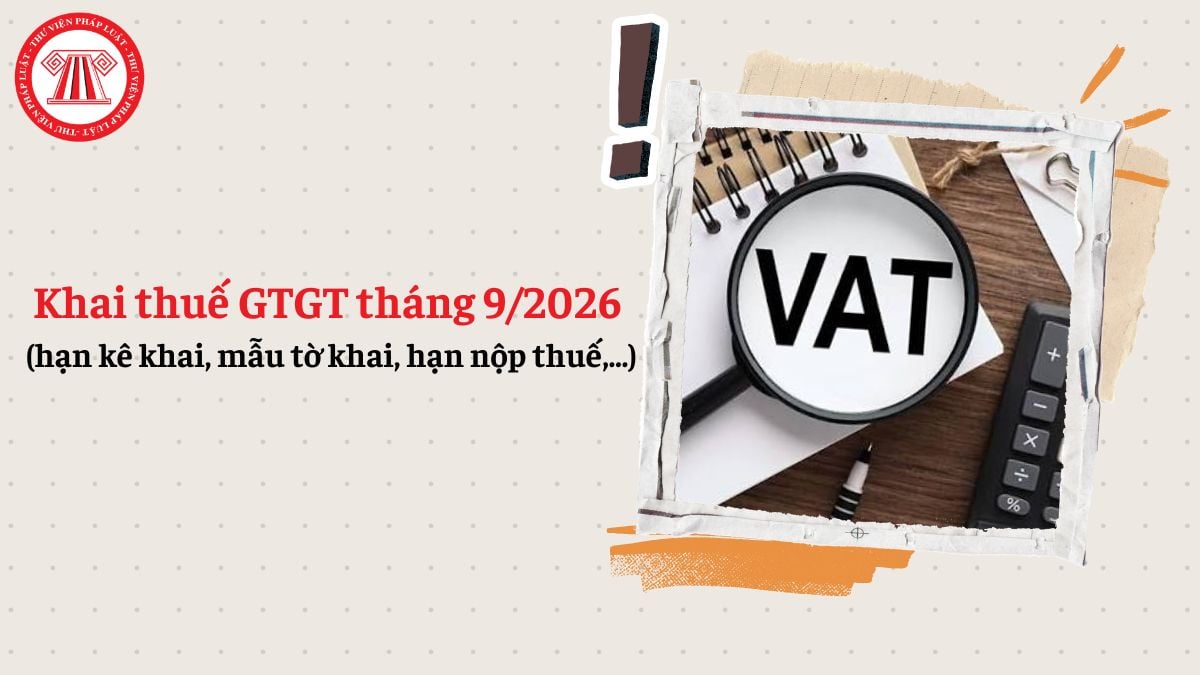 Khai thuế GTGT tháng 9/2026 (hạn kê khai, mẫu tờ khai, hạn nộp thuế,...)