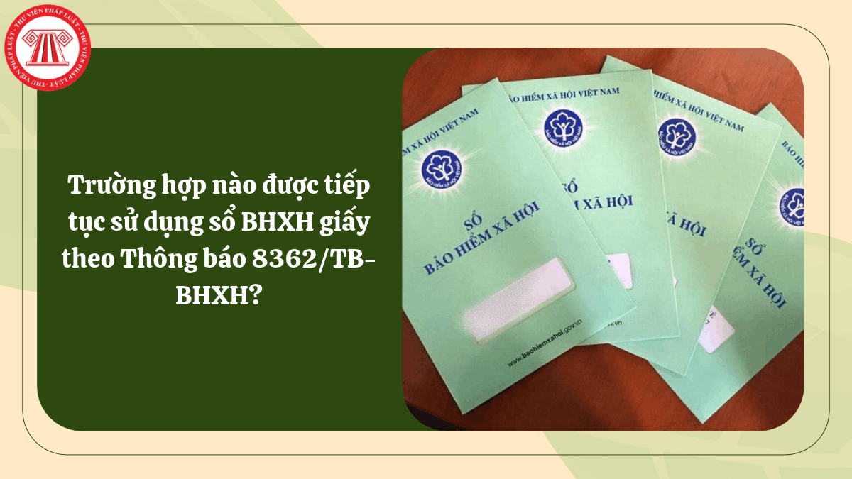Trường hợp nào được tiếp tục sử dụng sổ BHXH giấy theo Thông báo 8362/TB-BHXH?