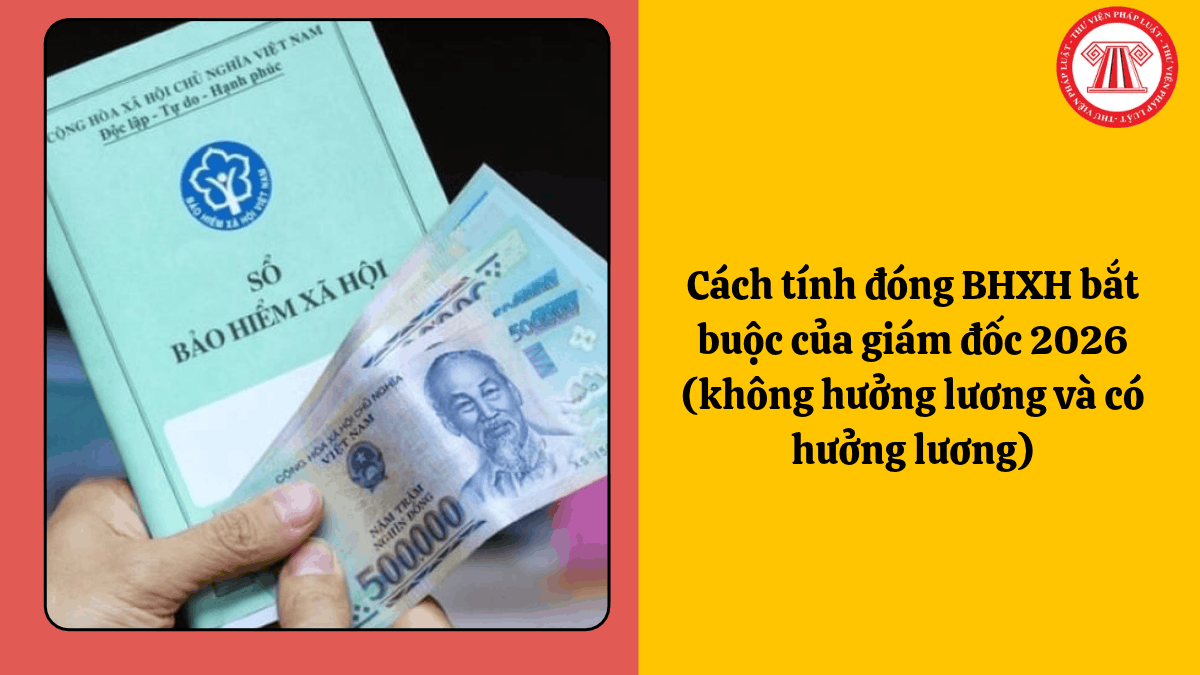 Cách tính đóng BHXH bắt buộc của giám đốc 2026 (không hưởng lương và có hưởng lương)