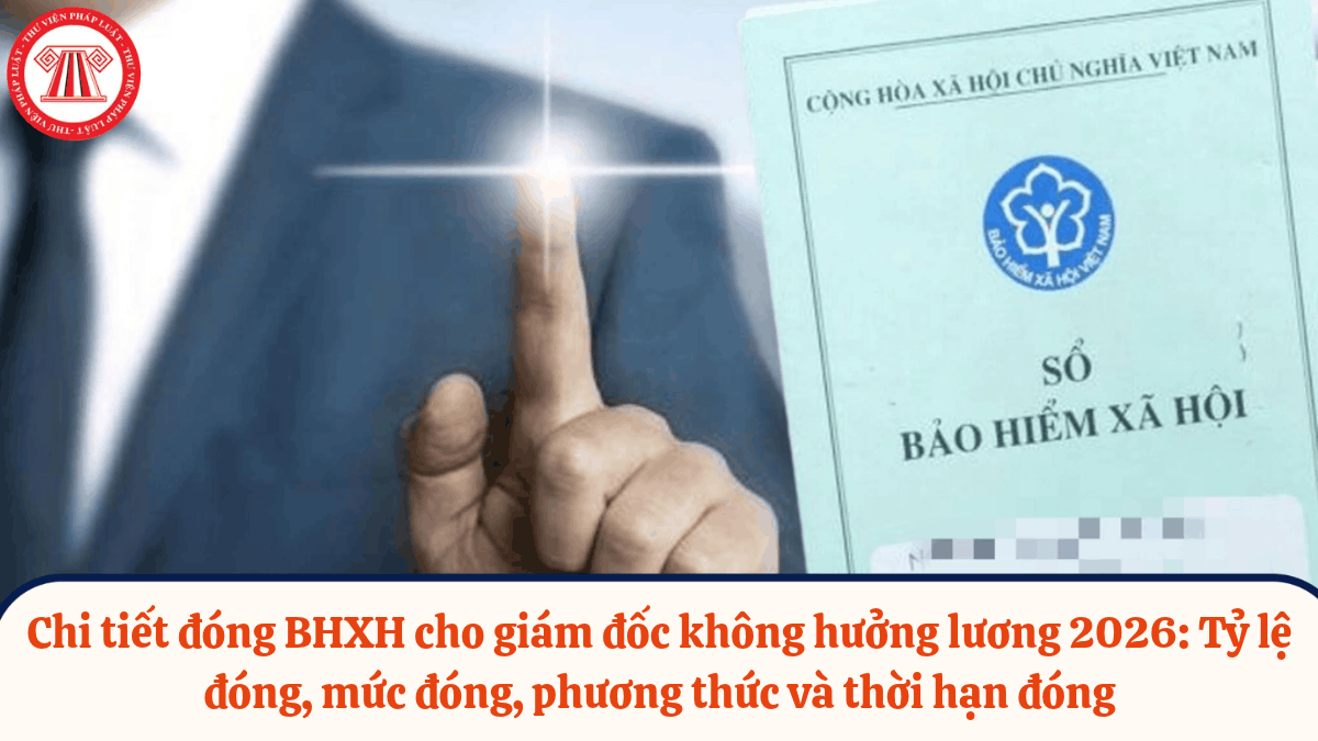 Hướng dẫn chi tiết đóng BHXH cho giám đốc không hưởng lương 2026: Tỷ lệ đóng, mức đóng, phương thức đóng, thời hạn đóng