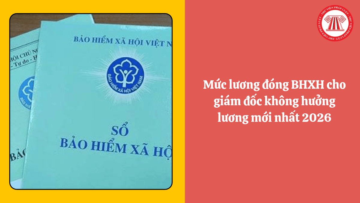 Mức lương đóng BHXH cho giám đốc không hưởng lương mới nhất 2026