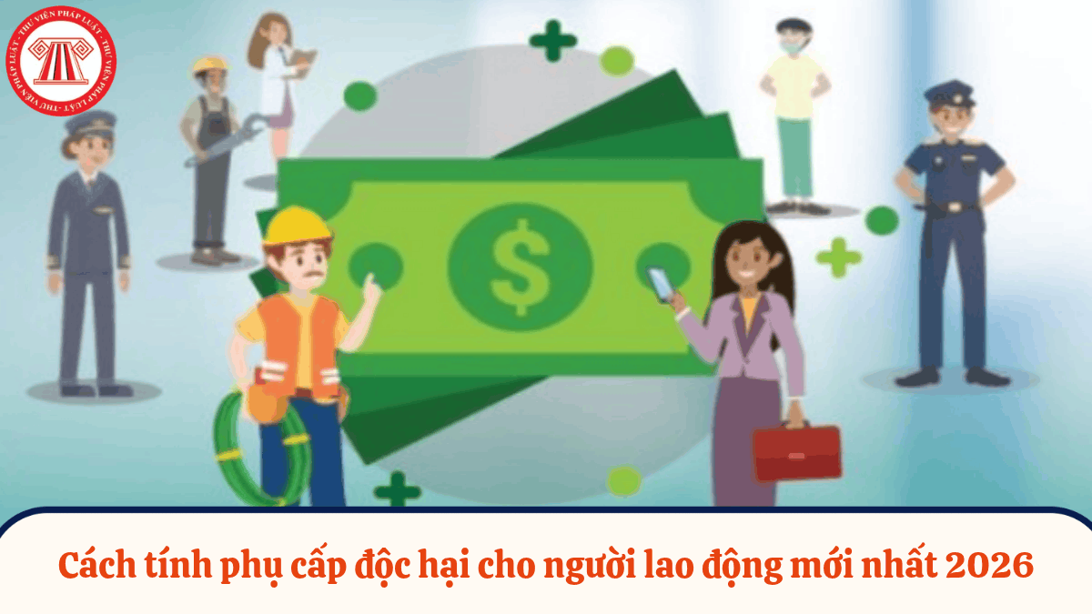 Cách tính phụ cấp độc hại cho người lao động mới nhất 2026