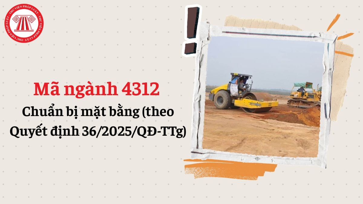 Mã ngành 4312 chuẩn bị mặt bằng theo Quyết định 36/2025/QĐ-TTg chi tiết như thế nào?