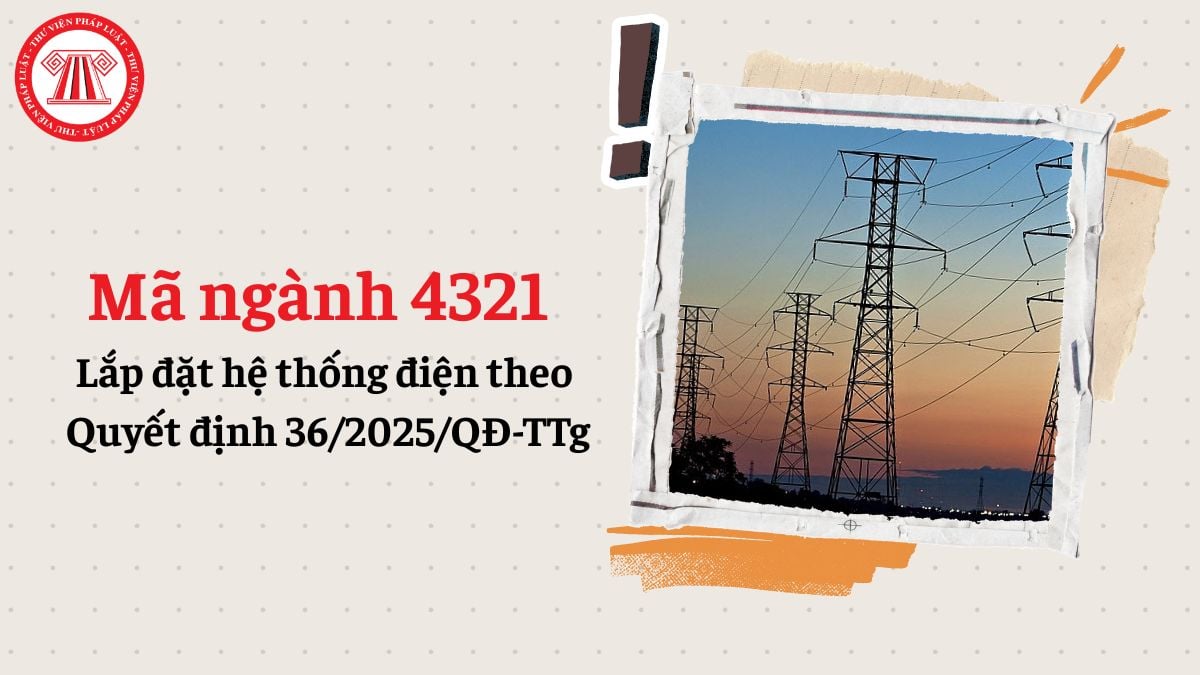 Mã ngành 4321 lắp đặt hệ thống điện theo Quyết định 36/2025/QĐ-TTg chi tiết như thế nào?