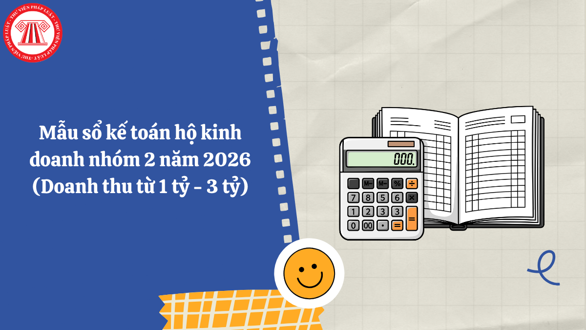 Mẫu sổ kế toán hộ kinh doanh nhóm 2 năm 2026 (Doanh thu từ 1 tỷ - 3 tỷ)