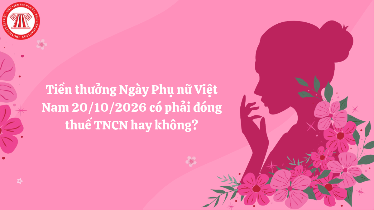 Tiền thưởng Ngày Phụ nữ Việt Nam 20/10/2026 có phải đóng thuế TNCN hay không?