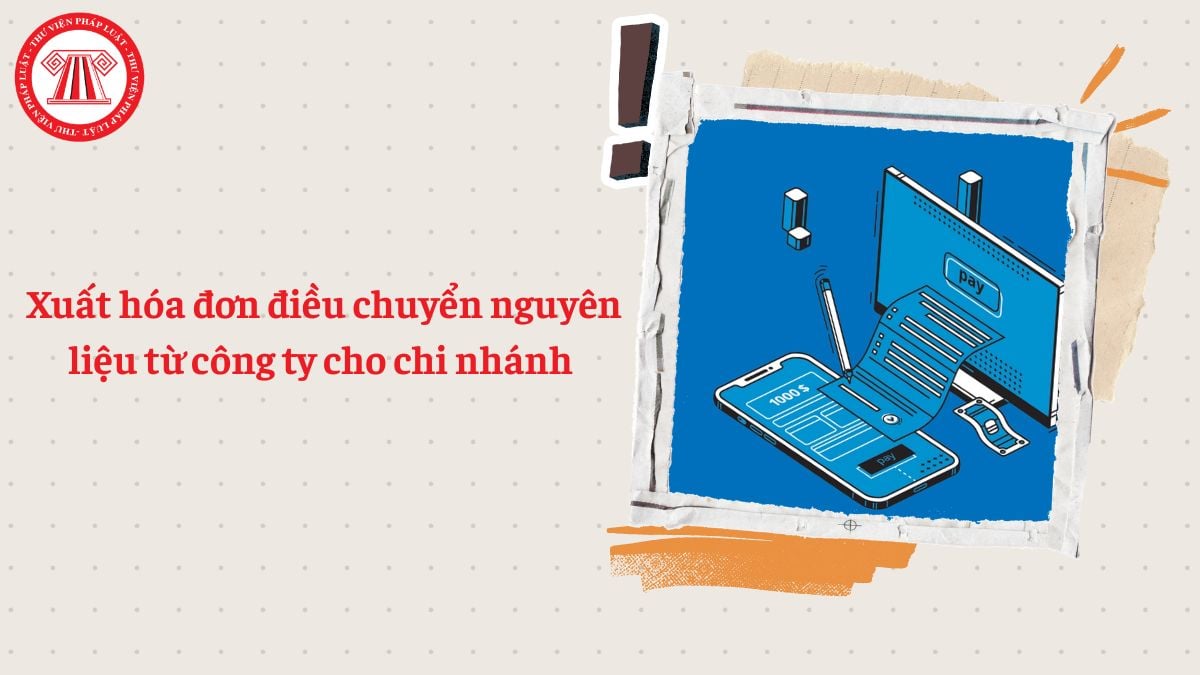 Xuất hóa đơn điều chuyển nguyên liệu từ công ty cho chi nhánh theo Nghị định 254