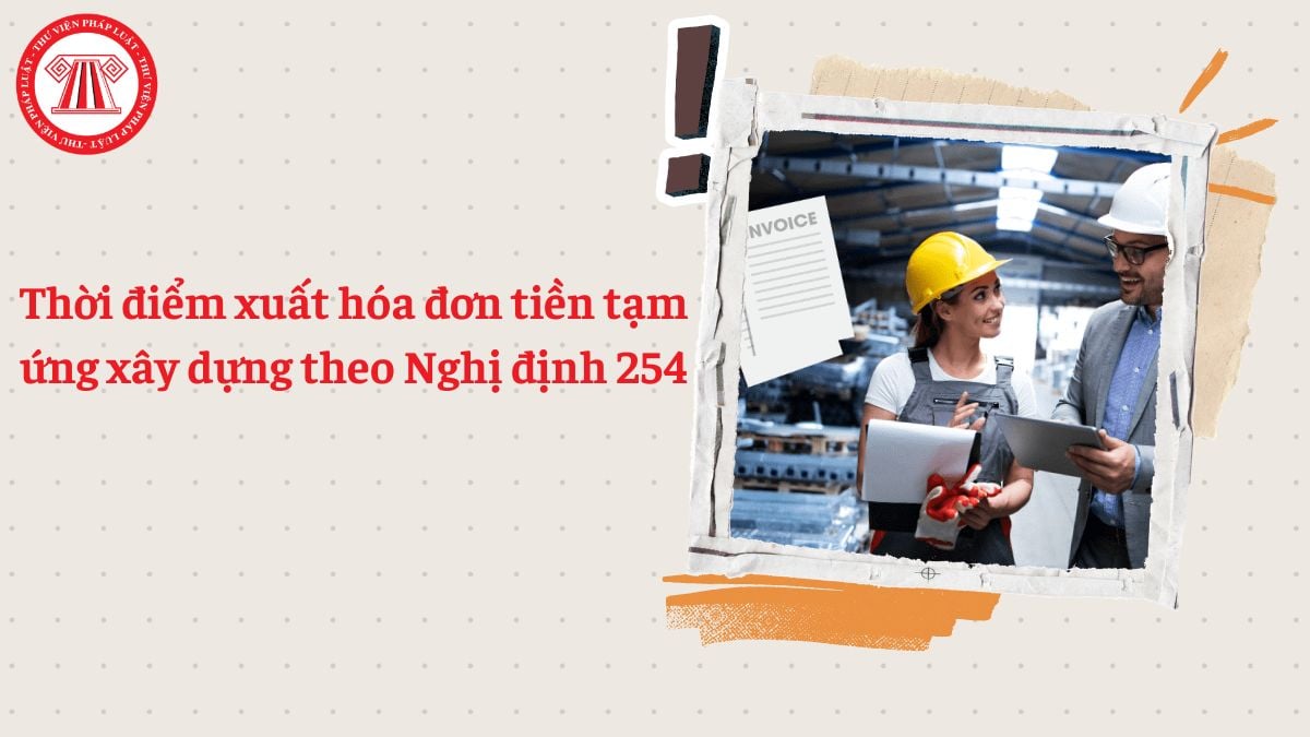 Thời điểm xuất hóa đơn tiền tạm ứng xây dựng theo Nghị định 254