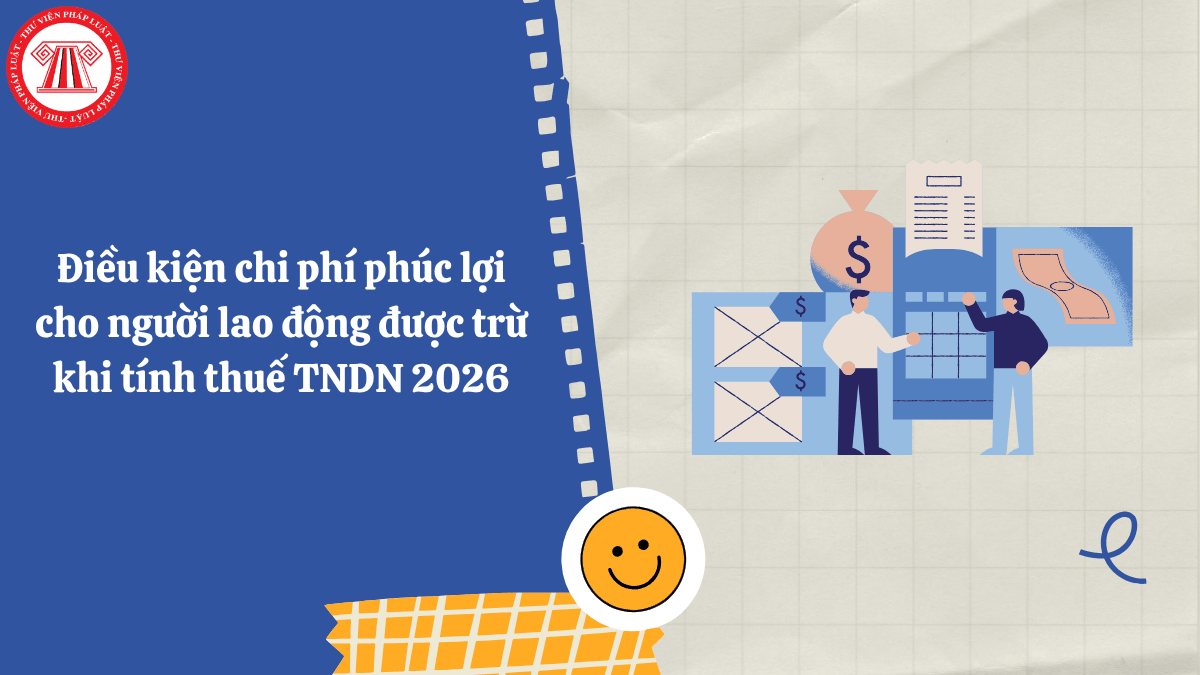 Điều kiện chi phí phúc lợi cho người lao động được trừ khi tính thuế TNDN 2026