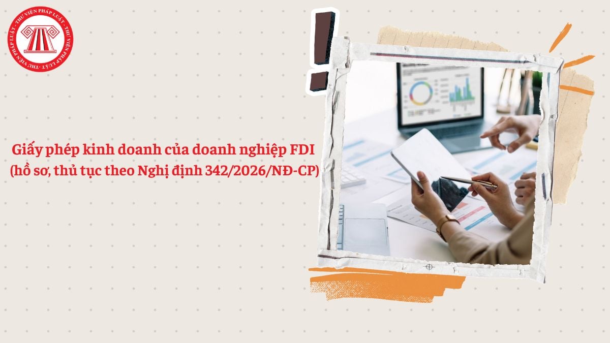 Giấy phép kinh doanh của doanh nghiệp FDI (hồ sơ, thủ tục theo Nghị định 342/2026/NĐ-CP)