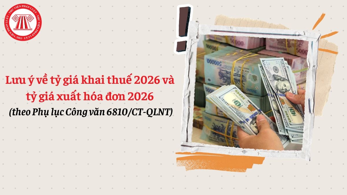Lưu ý về tỷ giá khai thuế 2026 và tỷ giá xuất hóa đơn 2026 theo phụ lục Công văn 6810/CT-QLNT