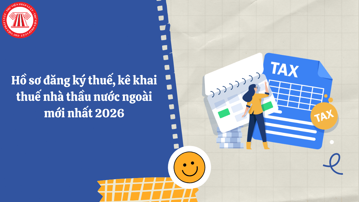 Hồ sơ đăng ký thuế, kê khai thuế nhà thầu nước ngoài mới nhất 2026