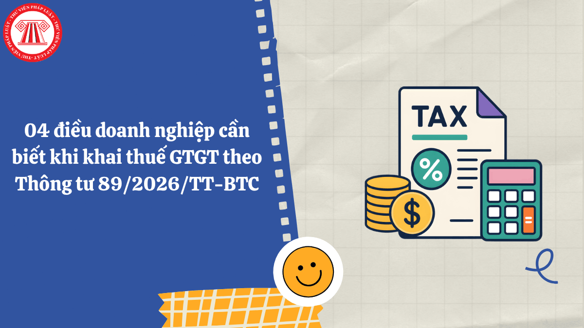 04 điều doanh nghiệp cần biết khi khai thuế GTGT theo Thông tư 89/2026/TT-BTC