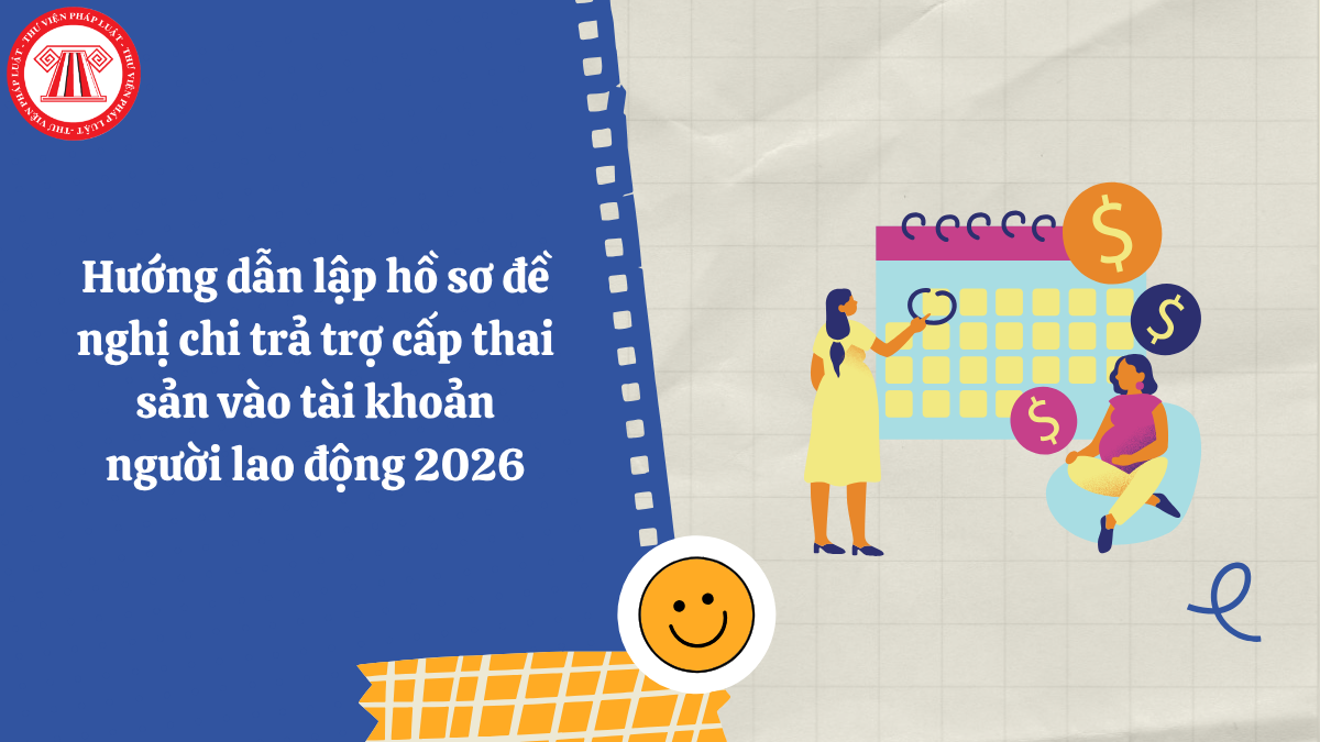 Hướng dẫn lập hồ sơ đề nghị chi trả trợ cấp thai sản vào tài khoản người lao động 2026