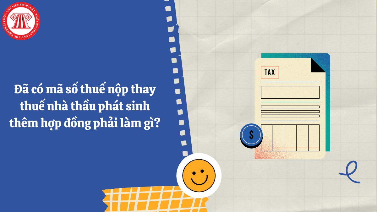 Đã có mã số thuế nộp thay thuế nhà thầu phát sinh thêm hợp đồng phải làm gì?