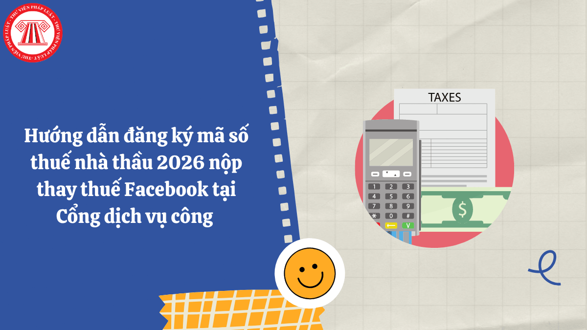 Hướng dẫn đăng ký mã số thuế nhà thầu 2026 nộp thay thuế Facebook tại Cổng dịch vụ công 