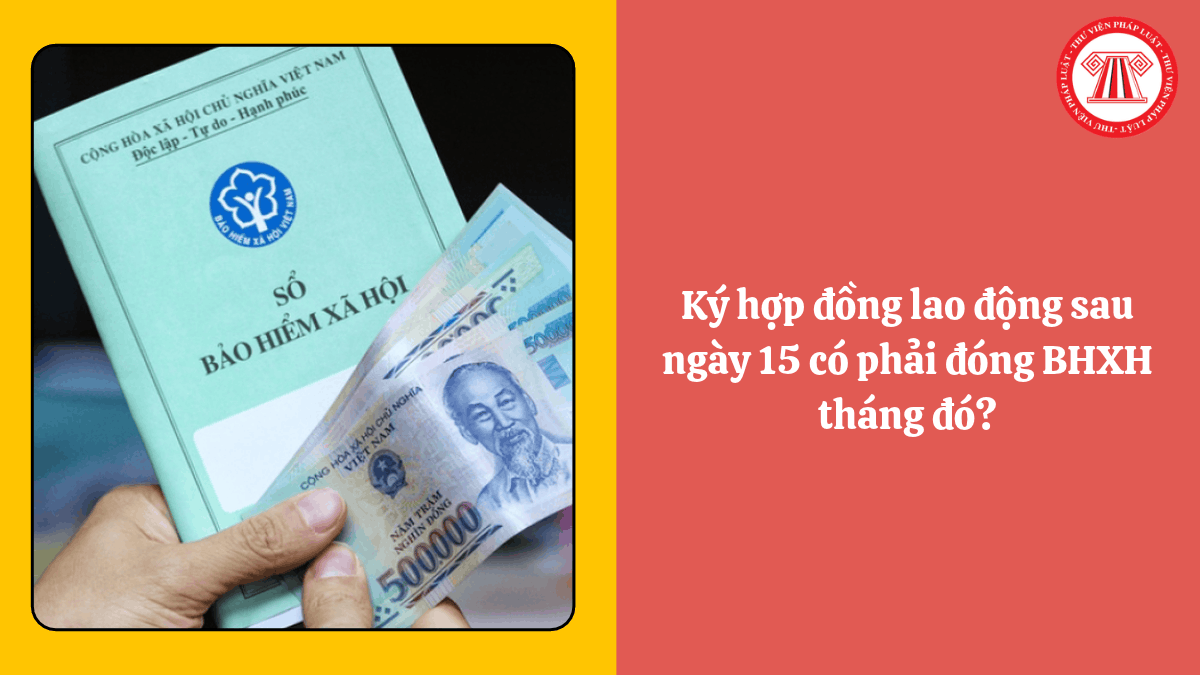 Ký hợp đồng lao động sau ngày 15 có phải đóng BHXH tháng đó?
