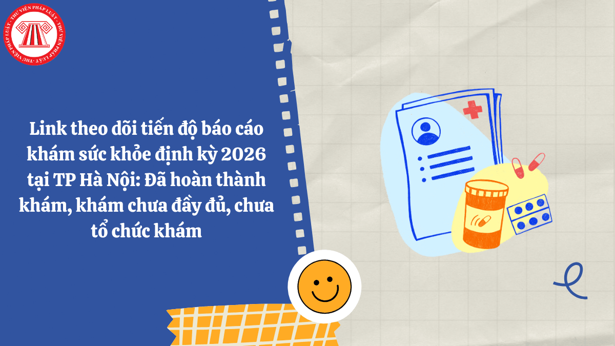 Link theo dõi tiến độ báo cáo khám sức khỏe định kỳ 2026 tại TP Hà Nội: Đã hoàn thành khám, khám chưa đầy đủ, chưa tổ chức khám