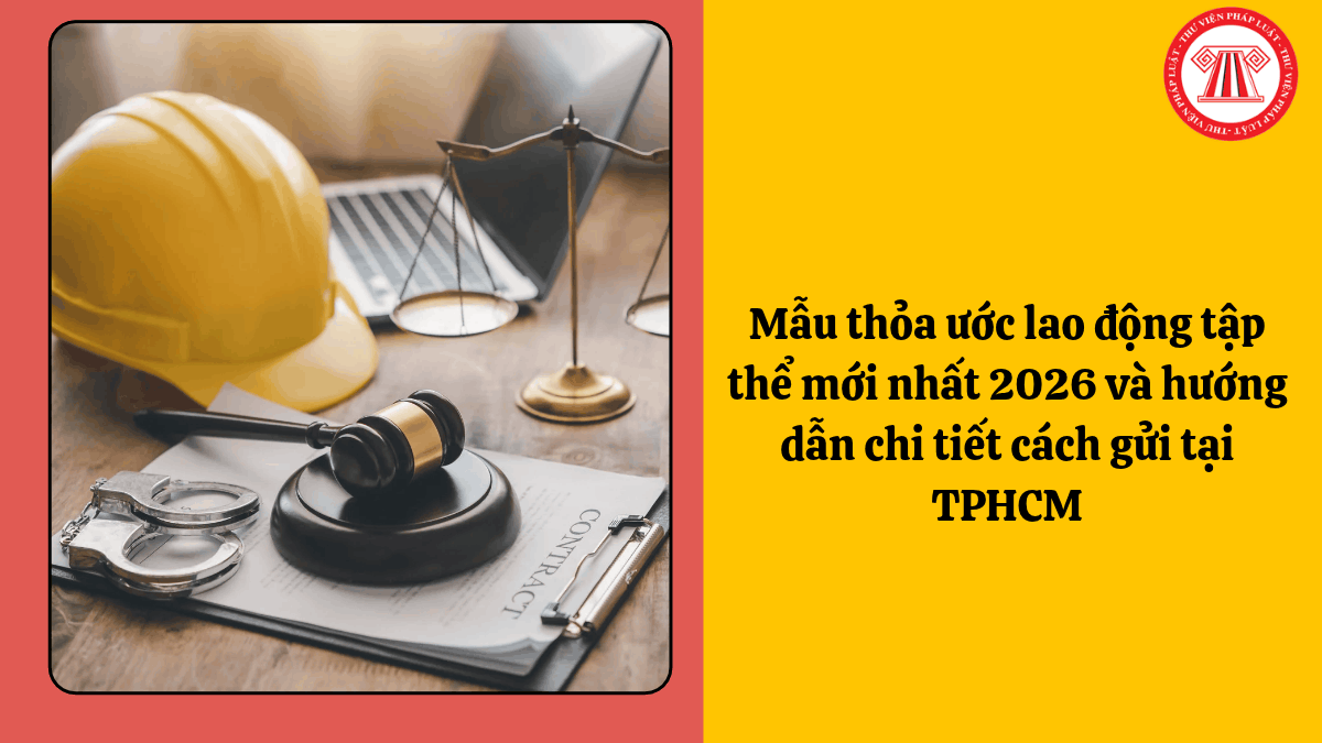 Mẫu thỏa ước lao động tập thể mới nhất 2026 và hướng dẫn chi tiết cách gửi tại TPHCM