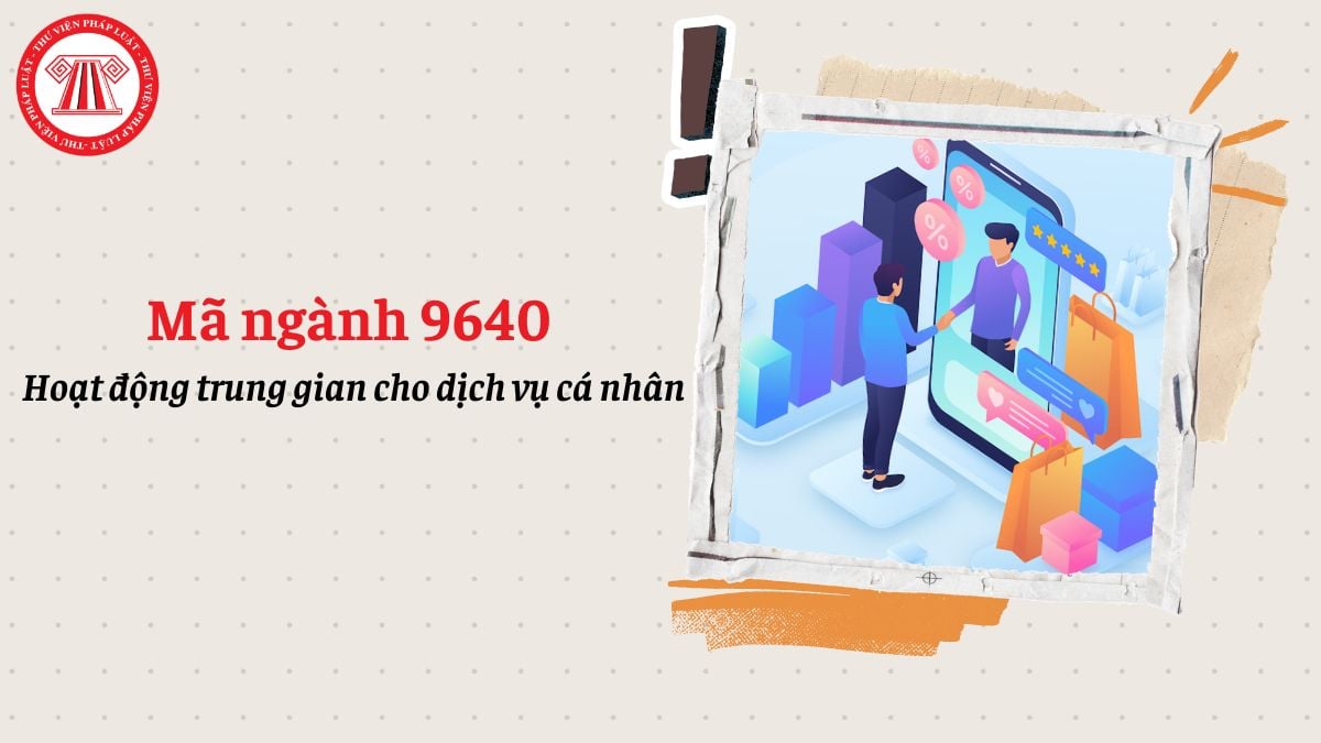 Mã ngành 9640 là gì? Hoạt động trung gian cho dịch vụ cá nhân đăng ký mã ngành gì?