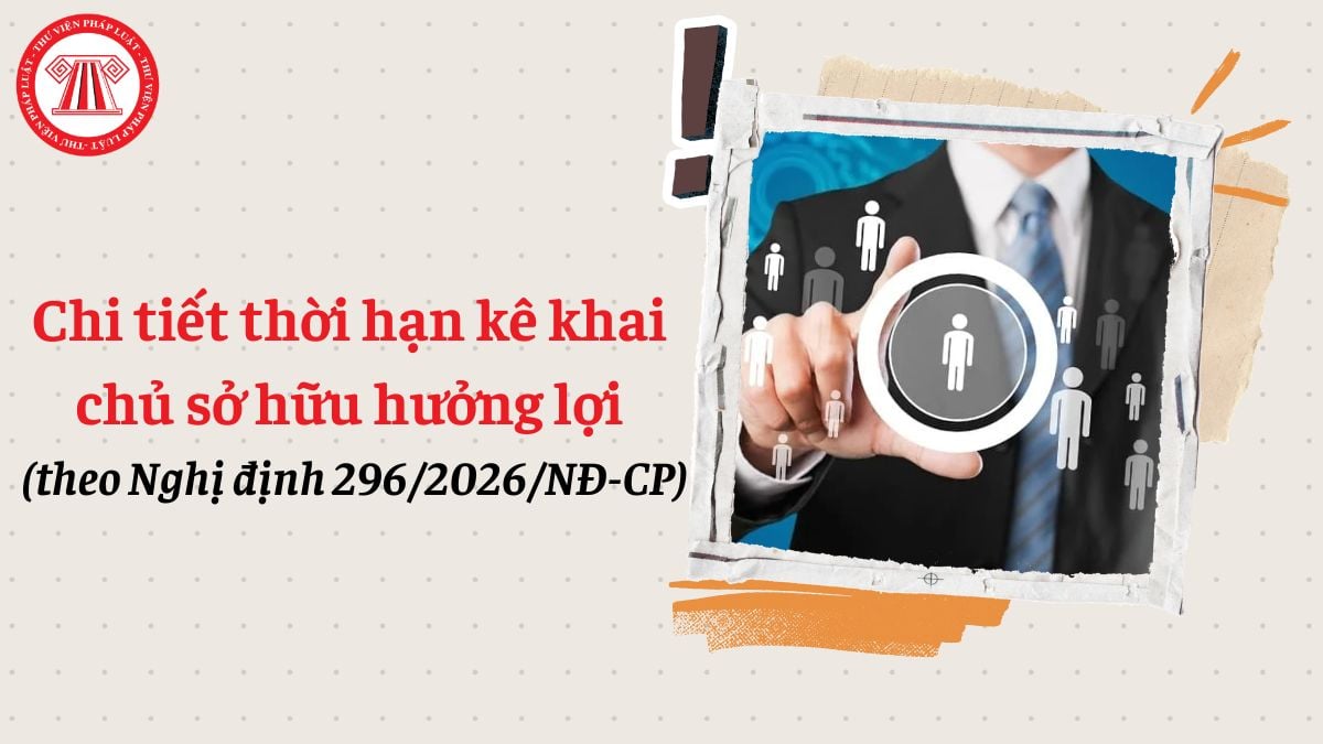 Chi tiết thời hạn kê khai chủ sở hữu hưởng lợi theo Nghị định 296/2026/NĐ-CP