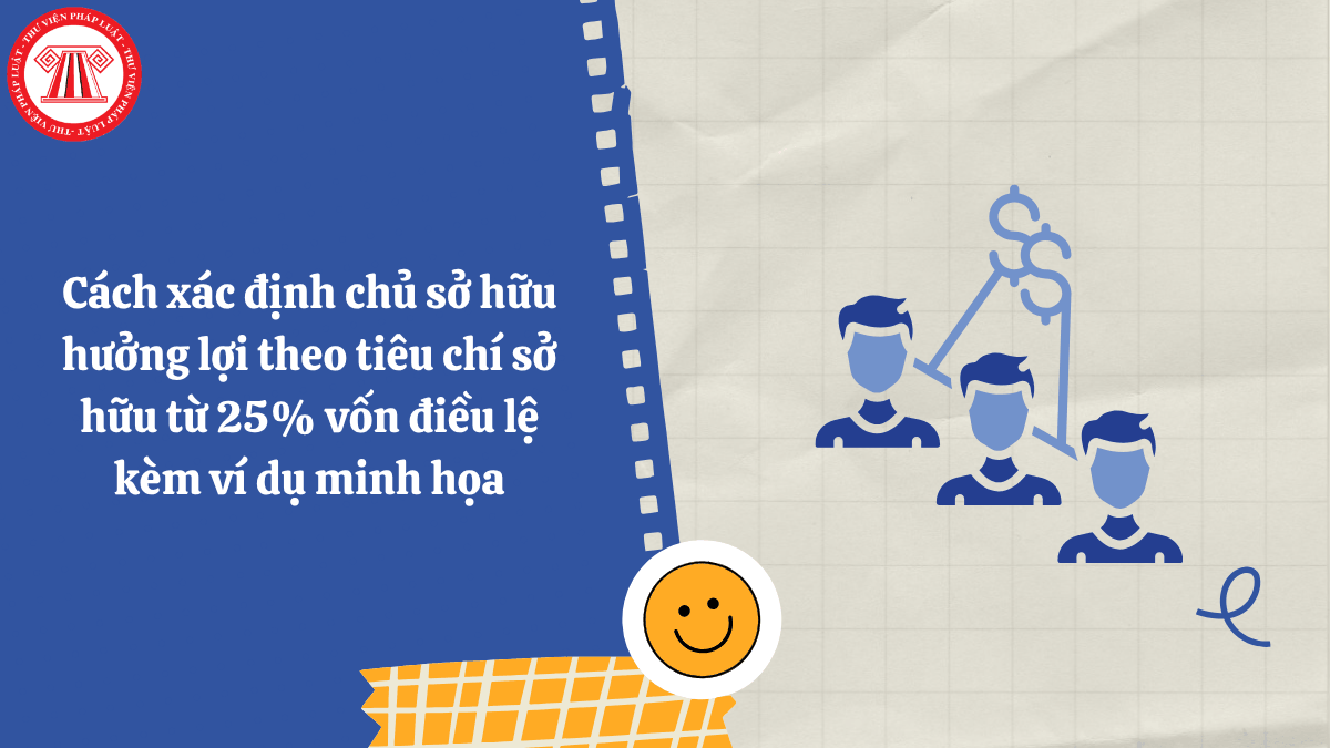 Cách xác định chủ sở hữu hưởng lợi theo tiêu chí sở hữu từ 25% vốn điều lệ kèm ví dụ minh họa