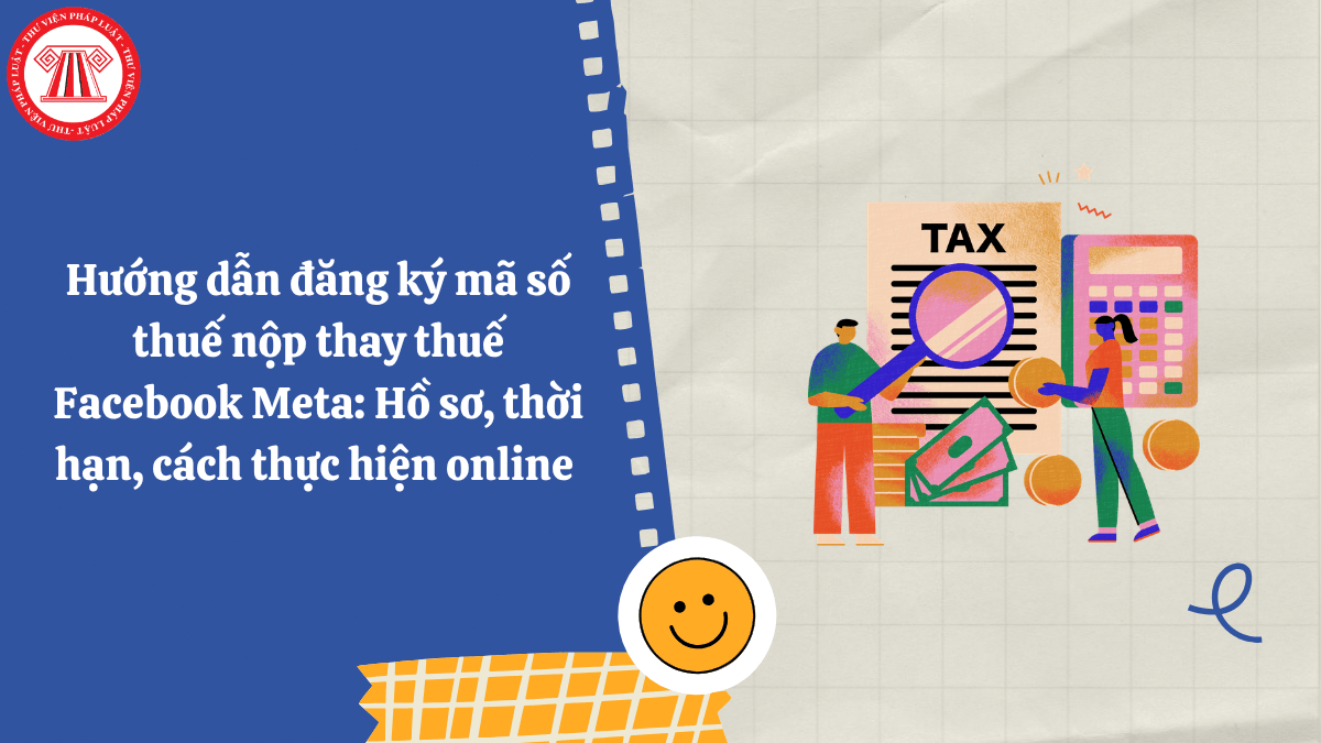 Hướng dẫn đăng ký mã số thuế nộp thay thuế Facebook Meta: Hồ sơ, thời hạn, cách thực hiện online