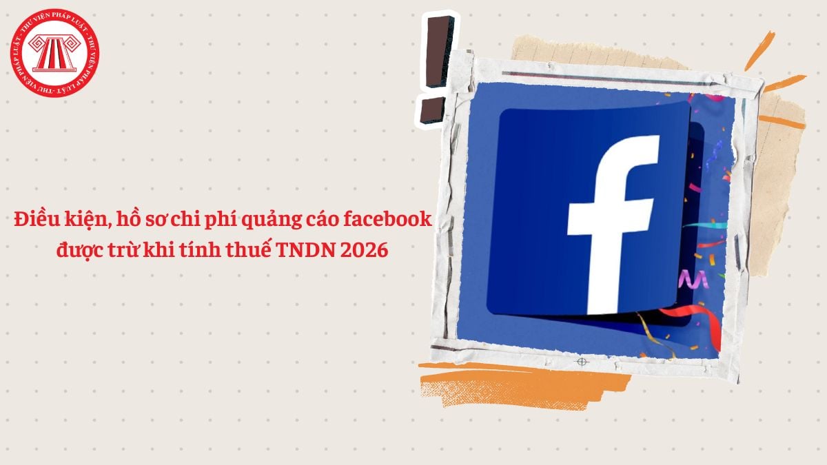 Điều kiện, hồ sơ chi phí quảng cáo facebook được trừ khi tính thuế TNDN 2026