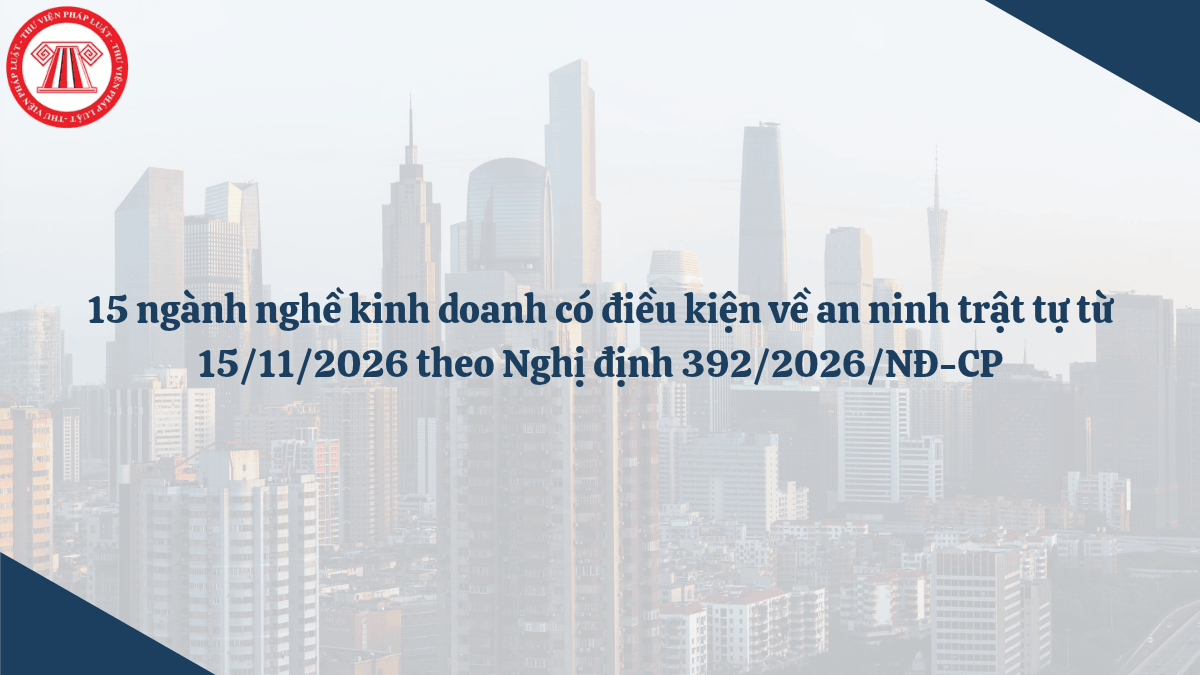 15 ngành nghề kinh doanh có điều kiện về an ninh trật tự từ 15/11/2026 theo Nghị định 392/2026/NĐ-CP